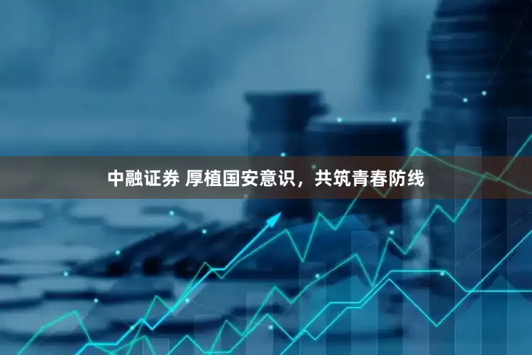 中融证券 厚植国安意识，共筑青春防线