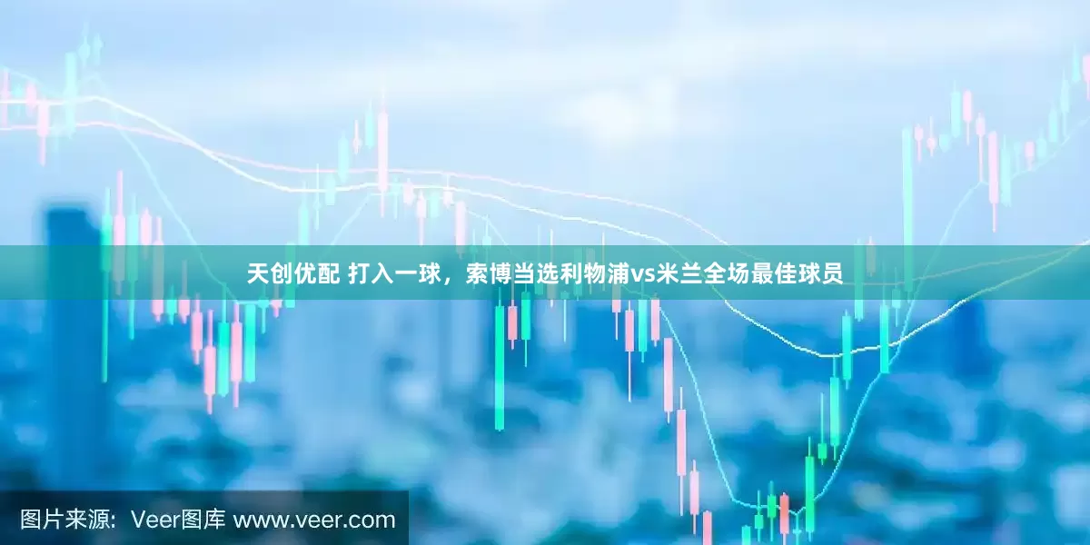 天创优配 打入一球，索博当选利物浦vs米兰全场最佳球员