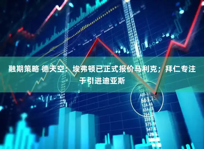 融期策略 德天空：埃弗顿已正式报价马利克；拜仁专注于引进迪亚斯