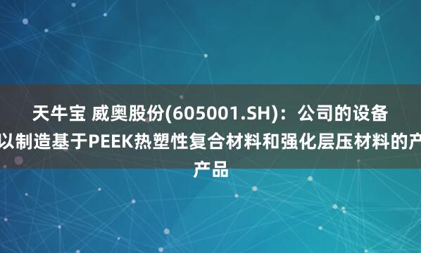 天牛宝 威奥股份(605001.SH)：公司的设备可以制造基于PEEK热塑性复合材料和强化层压材料的产品