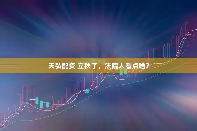 天弘配资 立秋了，法院人看点啥？