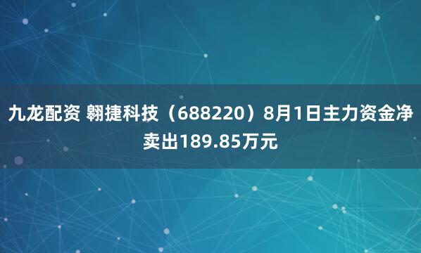 九龙配资 翱捷科技（688220）8月1日主力资金净卖出189.85万元