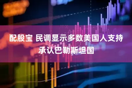配股宝 民调显示多数美国人支持承认巴勒斯坦国