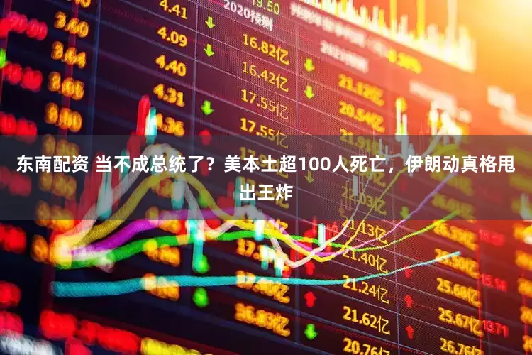 东南配资 当不成总统了？美本土超100人死亡，伊朗动真格甩出王炸