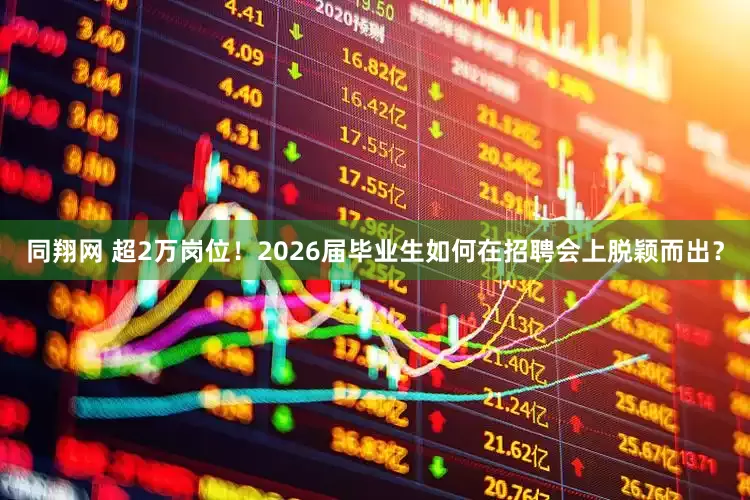同翔网 超2万岗位！2026届毕业生如何在招聘会上脱颖而出？