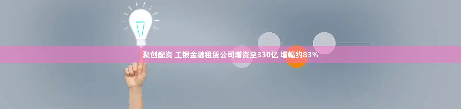 聚创配资 工银金融租赁公司增资至330亿 增幅约83%